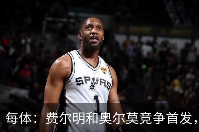 每体：费尔明和奥尔莫竞争首发，费尔明在10号位争夺中略占上风