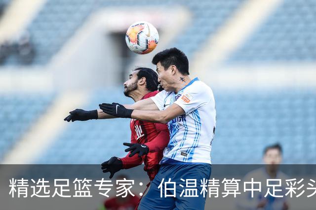 精选足篮专家：伯温精算中足彩头奖13万 伍佳9连红